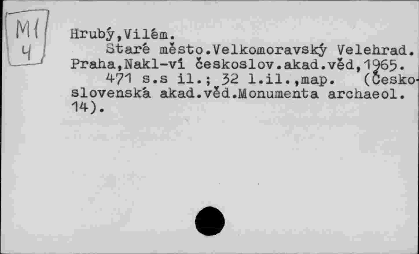 ﻿Hrubÿ,Vilém.
Staré mësto.Velkomoravsk^ Velehrad. Praha,Nakl-vi ce skoslov.akad.vëd,1965•
471 s.s il.;^32 1.il.,map. (Cesko slovenskâ akad.vëd.Monumenta archaeol. 14).